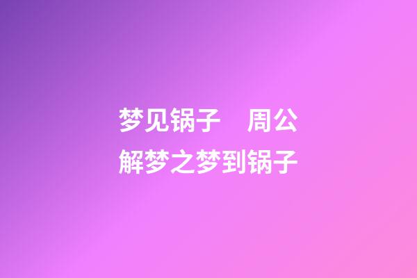 梦见锅子　周公解梦之梦到锅子